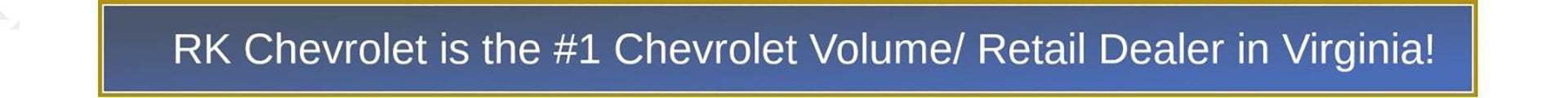 RK Chevrolet is the #1 Chevrolet Volume Retail Dealer in Virginia!